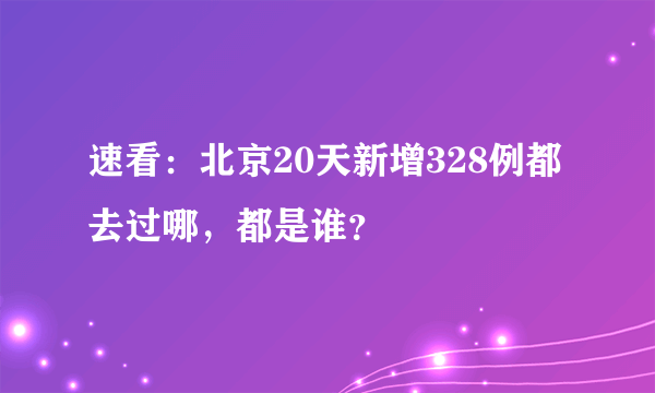 速看：北京20天新增328例都去过哪，都是谁？