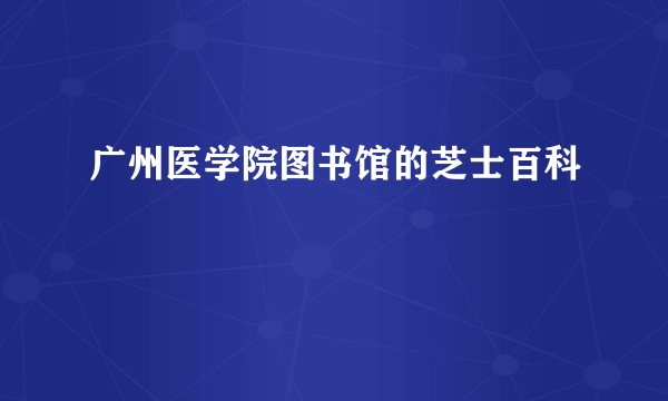 广州医学院图书馆的芝士百科