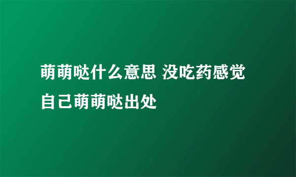 萌萌哒什么意思 没吃药感觉自己萌萌哒出处