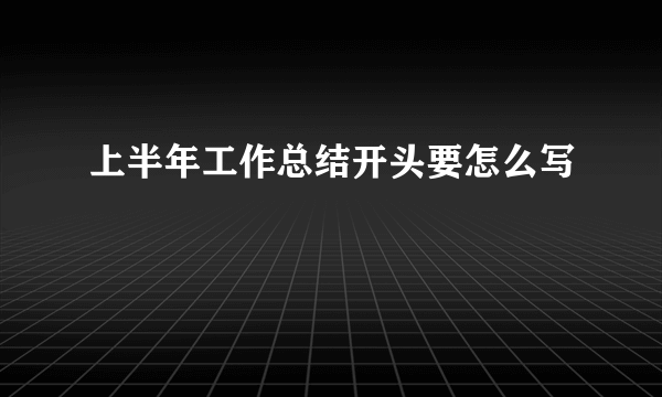 上半年工作总结开头要怎么写