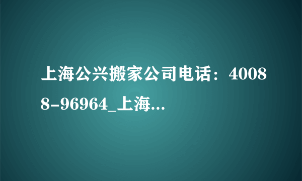 上海公兴搬家公司电话：40088-96964_上海搬家公司收费价格_公兴搬场公司