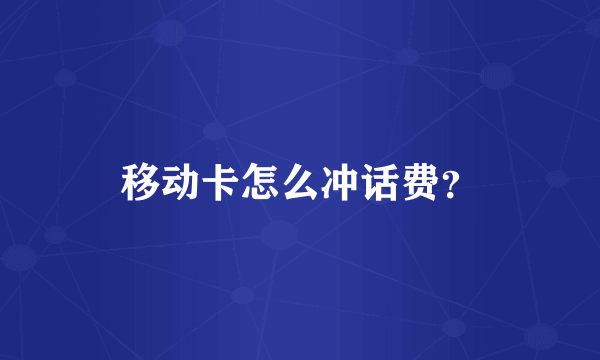 移动卡怎么冲话费？