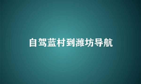 自驾蓝村到潍坊导航