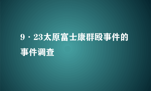 9·23太原富士康群殴事件的事件调查