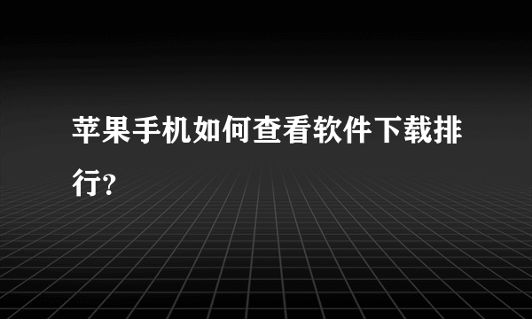 苹果手机如何查看软件下载排行？