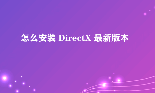 怎么安装 DirectX 最新版本