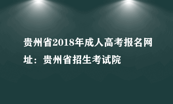 贵州省2018年成人高考报名网址：贵州省招生考试院