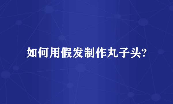 如何用假发制作丸子头?