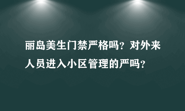 丽岛美生门禁严格吗？对外来人员进入小区管理的严吗？