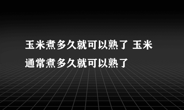 玉米煮多久就可以熟了 玉米通常煮多久就可以熟了