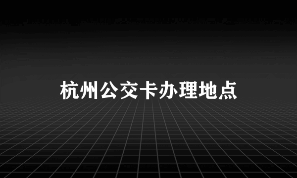 杭州公交卡办理地点