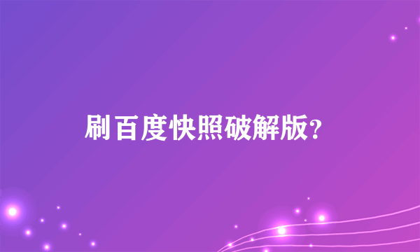 刷百度快照破解版？