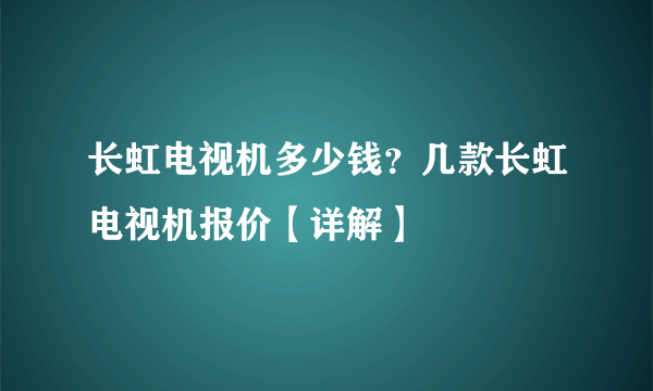 长虹电视机多少钱？几款长虹电视机报价【详解】