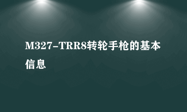 M327-TRR8转轮手枪的基本信息