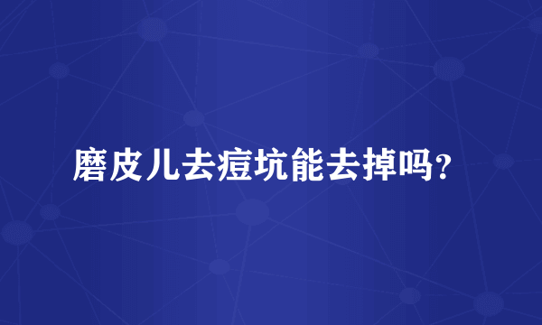 磨皮儿去痘坑能去掉吗？