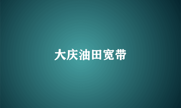 大庆油田宽带