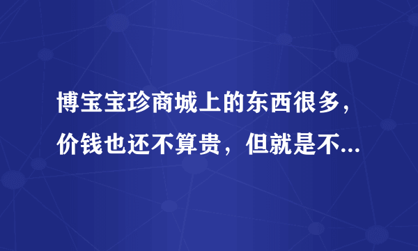 博宝宝珍商城上的东西很多，价钱也还不算贵，但就是不能确定真假啊，买到假货怎么办？