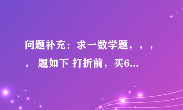 问题补充：求一数学题，，，， 题如下 打折前，买60件A商品和30件B商品用了1080元，买50件
