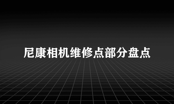 尼康相机维修点部分盘点