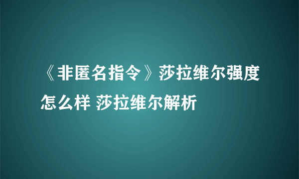 《非匿名指令》莎拉维尔强度怎么样 莎拉维尔解析