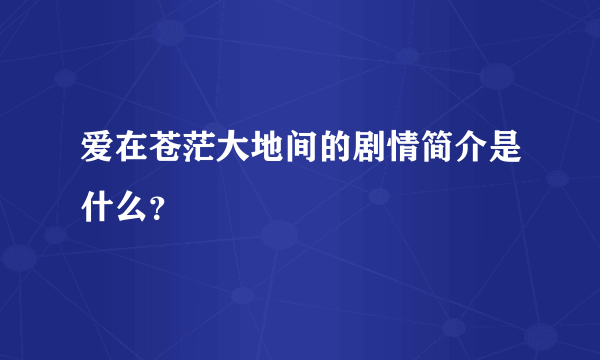爱在苍茫大地间的剧情简介是什么？