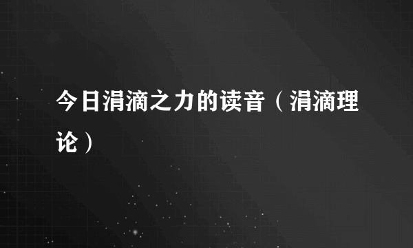 今日涓滴之力的读音（涓滴理论）