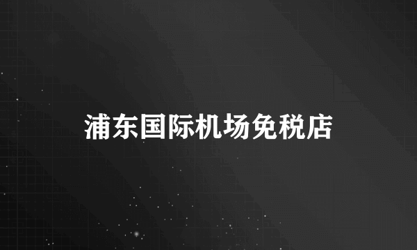 浦东国际机场免税店