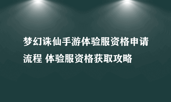 梦幻诛仙手游体验服资格申请流程 体验服资格获取攻略