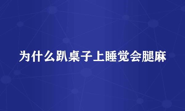 为什么趴桌子上睡觉会腿麻