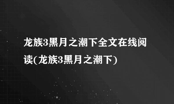 龙族3黑月之潮下全文在线阅读(龙族3黑月之潮下)