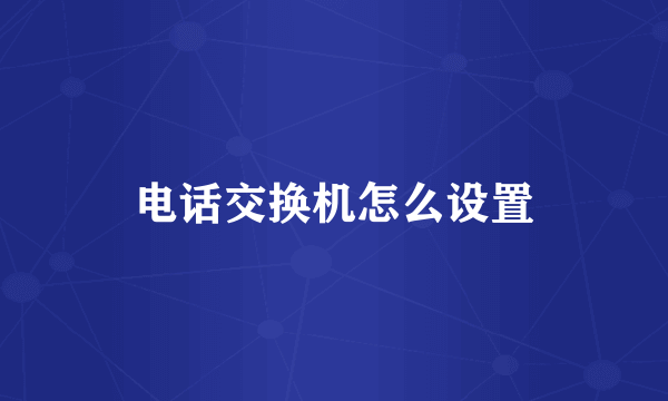 电话交换机怎么设置