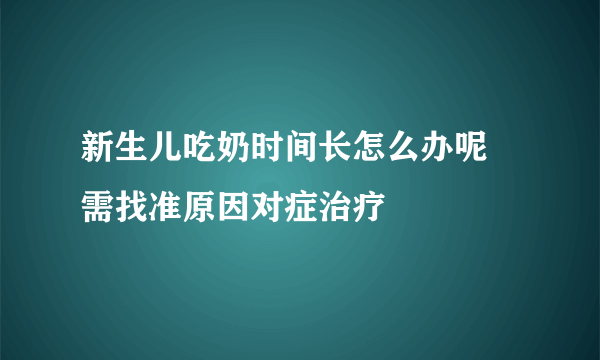 新生儿吃奶时间长怎么办呢 需找准原因对症治疗