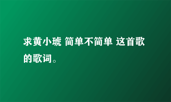 求黄小琥 简单不简单 这首歌的歌词。