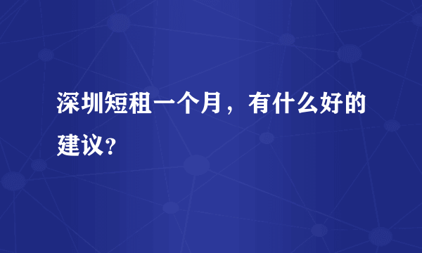 深圳短租一个月，有什么好的建议？