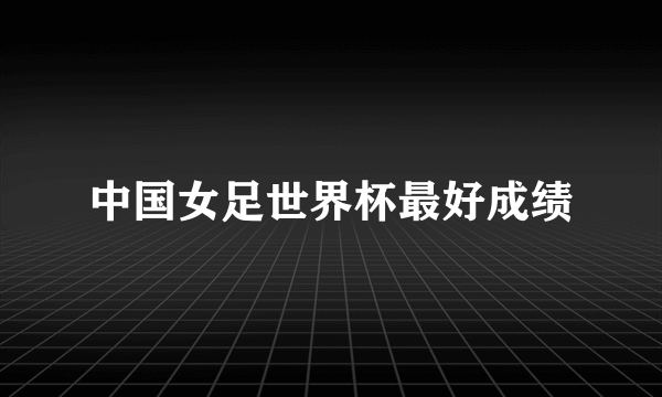 中国女足世界杯最好成绩