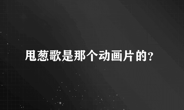 甩葱歌是那个动画片的？