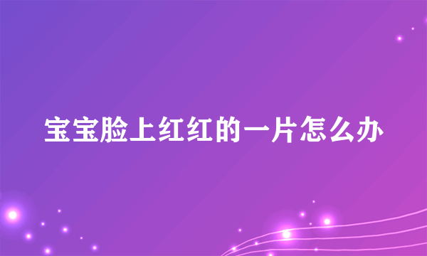 宝宝脸上红红的一片怎么办