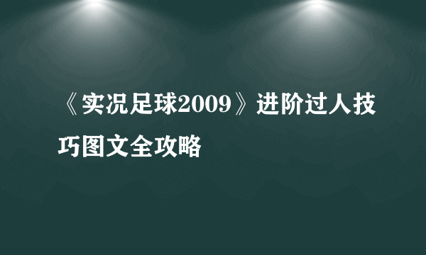 《实况足球2009》进阶过人技巧图文全攻略