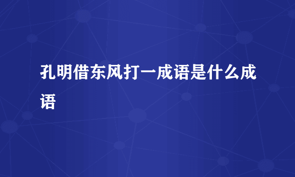 孔明借东风打一成语是什么成语