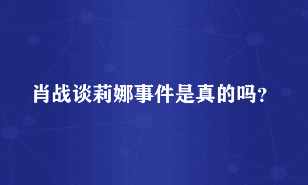 肖战谈莉娜事件是真的吗？
