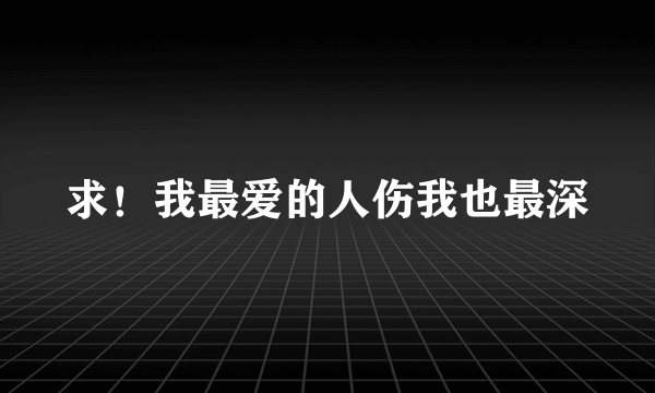 求！我最爱的人伤我也最深
