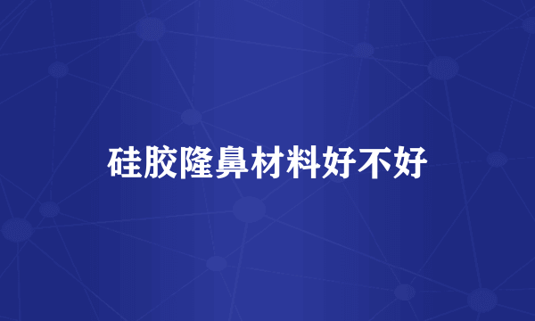 硅胶隆鼻材料好不好
