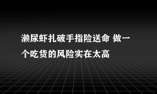 濑尿虾扎破手指险送命 做一个吃货的风险实在太高