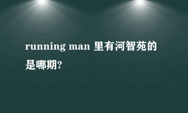 running man 里有河智苑的是哪期?