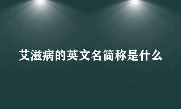 艾滋病的英文名简称是什么