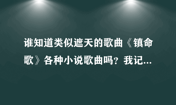 谁知道类似遮天的歌曲《镇命歌》各种小说歌曲吗？我记得完美世界也有一个