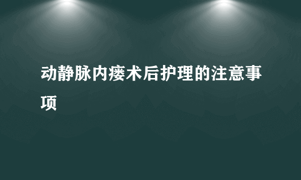 动静脉内瘘术后护理的注意事项