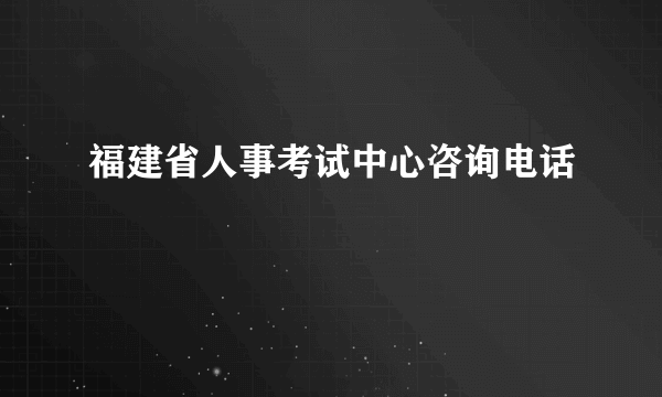 福建省人事考试中心咨询电话