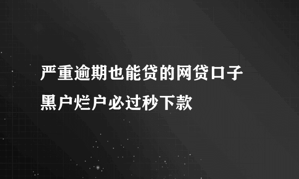 严重逾期也能贷的网贷口子 黑户烂户必过秒下款