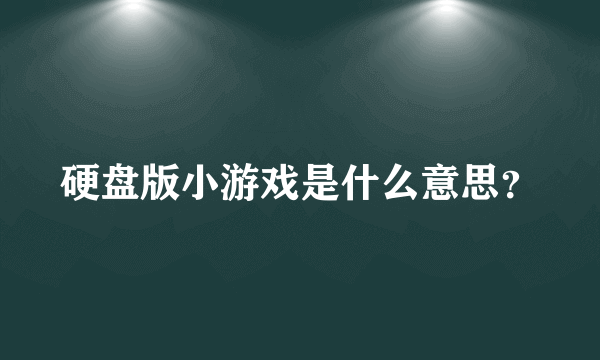硬盘版小游戏是什么意思？